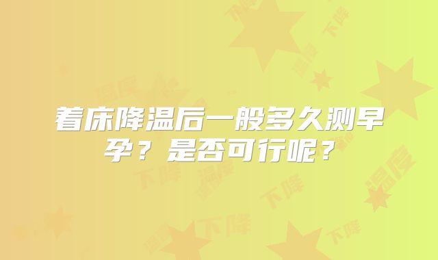 着床降温后一般多久测早孕？是否可行呢？