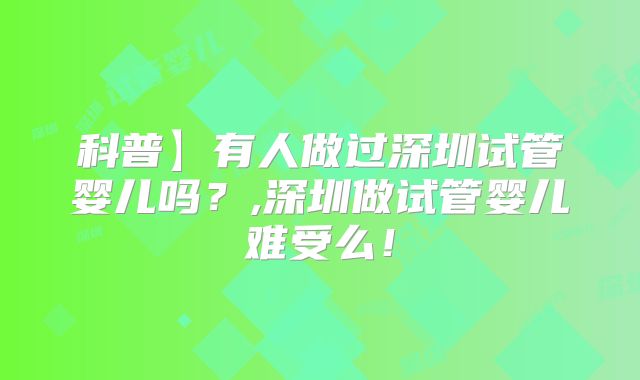 科普】有人做过深圳试管婴儿吗？,深圳做试管婴儿难受么！