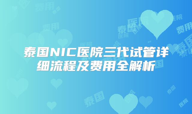 泰国NIC医院三代试管详细流程及费用全解析