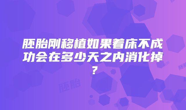 胚胎刚移植如果着床不成功会在多少天之内消化掉?