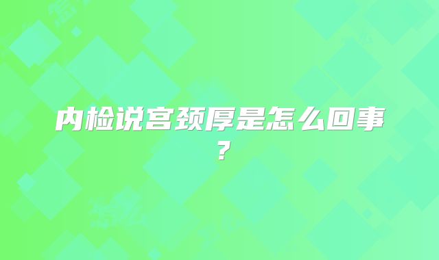 内检说宫颈厚是怎么回事?