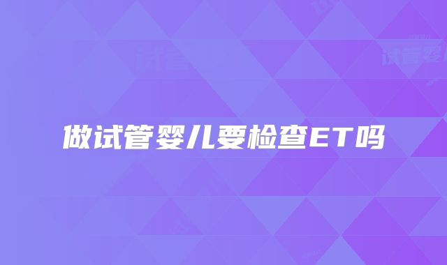 做试管婴儿要检查ET吗