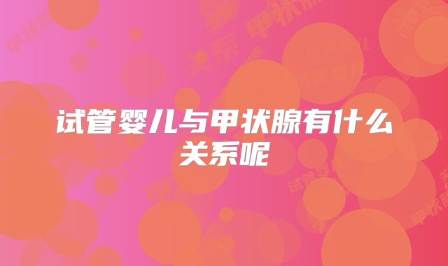 试管婴儿与甲状腺有什么关系呢