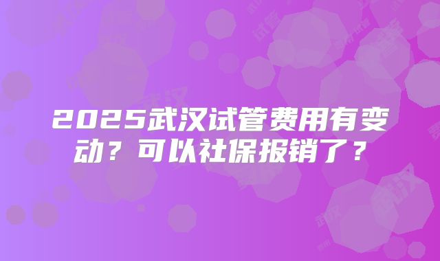 2025武汉试管费用有变动？可以社保报销了？