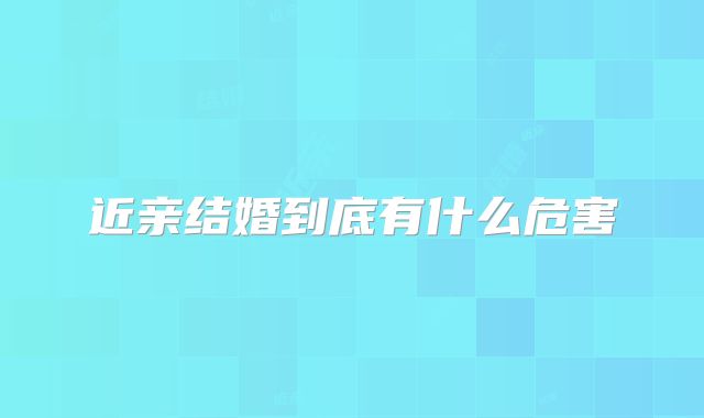 近亲结婚到底有什么危害