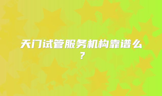 天门试管服务机构靠谱么?