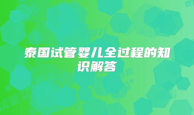 泰国试管婴儿全过程的知识解答