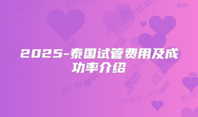 2025-泰国试管费用及成功率介绍