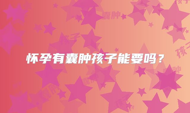 怀孕有囊肿孩子能要吗？