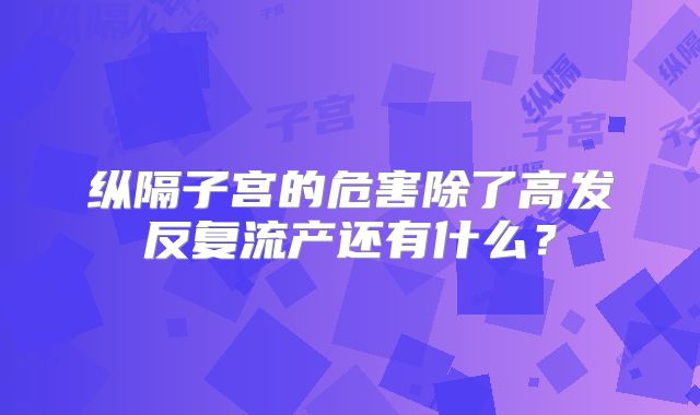 纵隔子宫的危害除了高发反复流产还有什么?