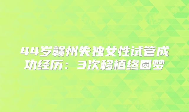 44岁赣州失独女性试管成功经历：3次移植终圆梦