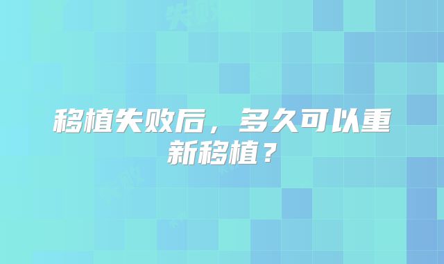 移植失败后,多久可以重新移植?
