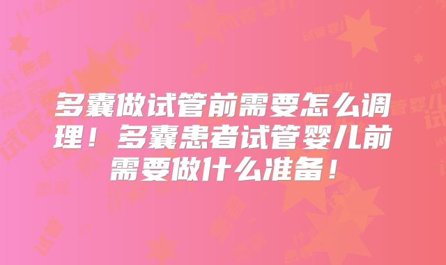 多囊做试管前需要怎么调理!多囊患者试管婴儿前需要做什么准备!
