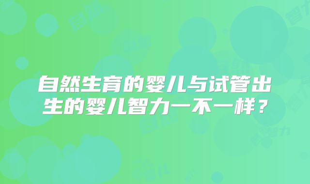 自然生育的婴儿与试管出生的婴儿智力一不一样？