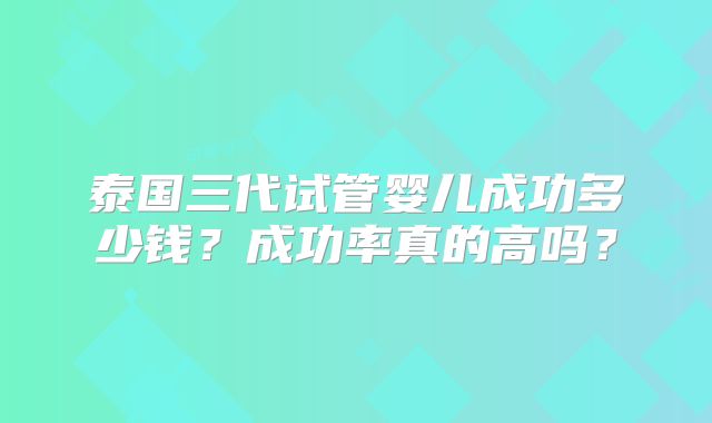 泰国三代试管婴儿成功多少钱？成功率真的高吗？