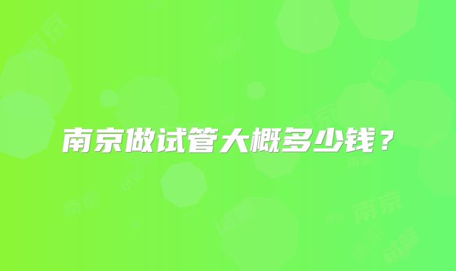南京做试管大概多少钱？