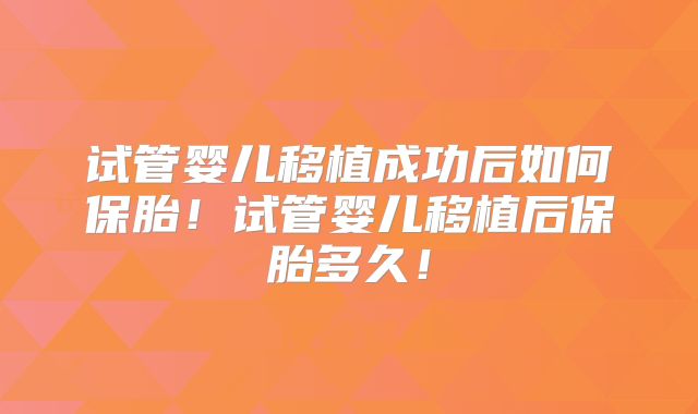 试管婴儿移植成功后如何保胎!试管婴儿移植后保胎多久!
