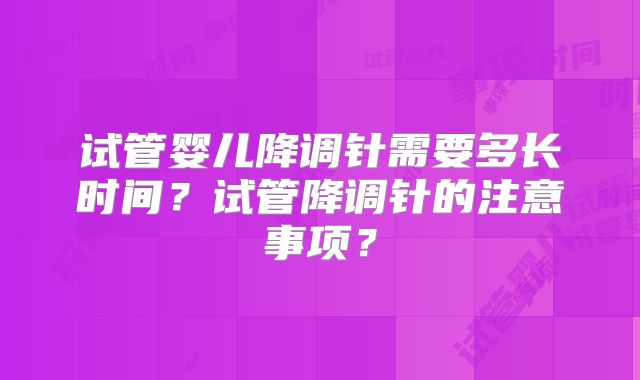 试管婴儿降调针需要多长时间？试管降调针的注意事项？