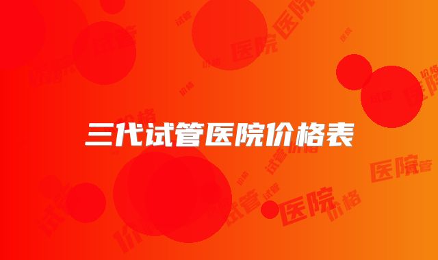 三代试管医院价格表