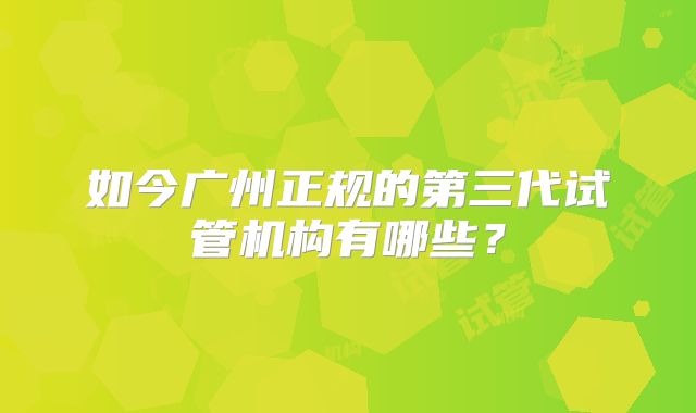如今广州正规的第三代试管机构有哪些?