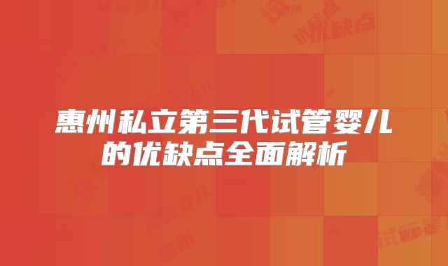 惠州私立第三代试管婴儿的优缺点全面解析