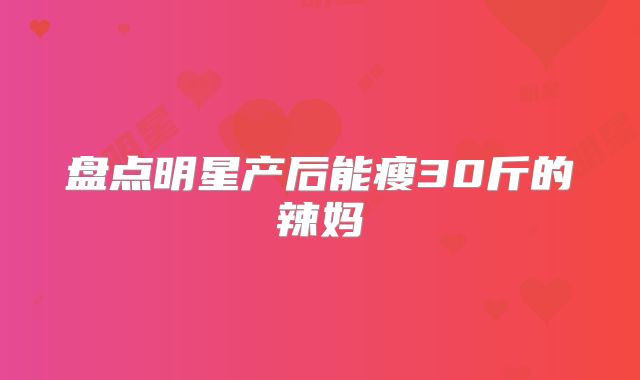 盘点明星产后能瘦30斤的辣妈