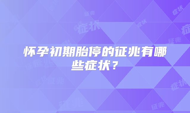 怀孕初期胎停的征兆有哪些症状？
