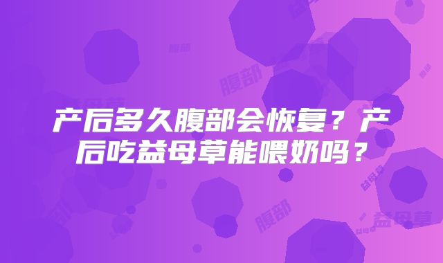 产后多久腹部会恢复?产后吃益母草能喂奶吗?