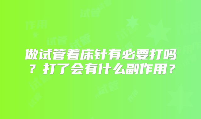 做试管着床针有必要打吗？打了会有什么副作用？