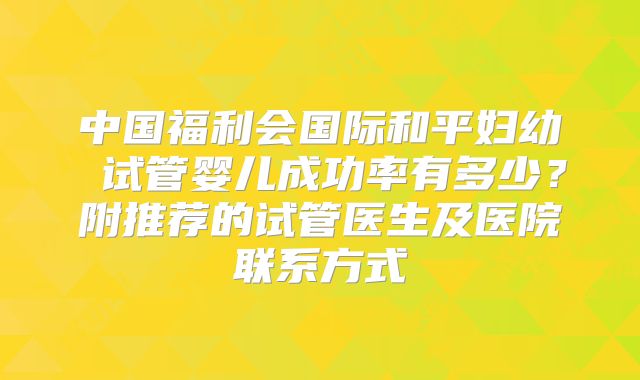 中国福利会国际和平妇幼 试管婴儿成功率有多少?附推荐的试管医生及医院联系方式