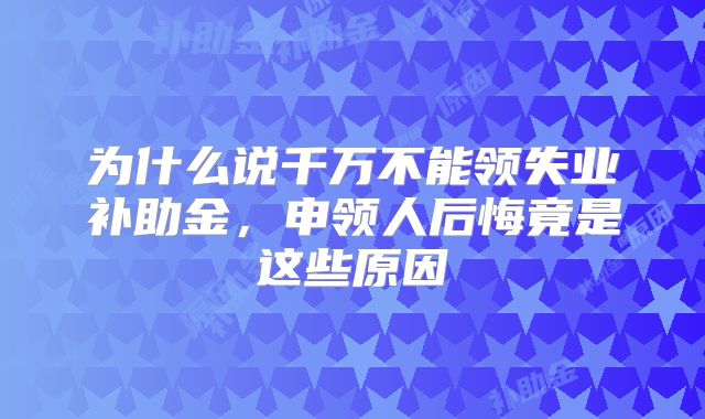 为什么说千万不能领失业补助金，申领人后悔竟是这些原因