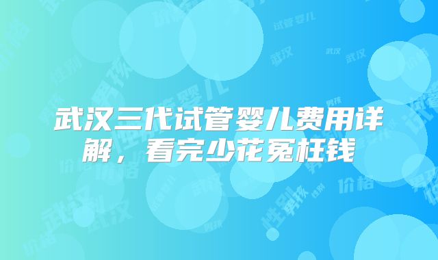 武汉三代试管婴儿费用详解，看完少花冤枉钱