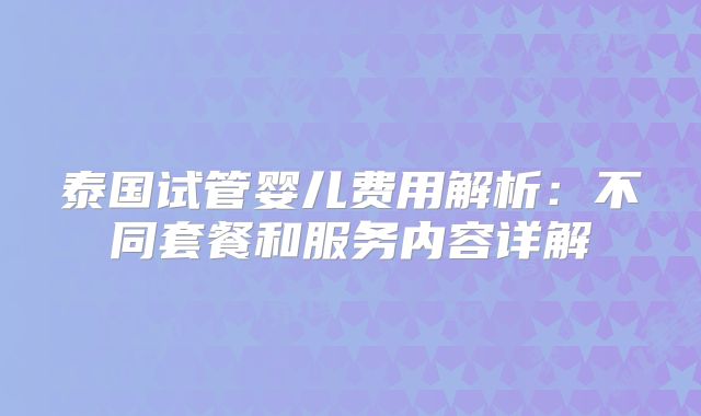 泰国试管婴儿费用解析：不同套餐和服务内容详解