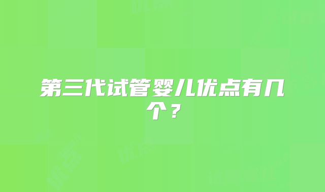 第三代试管婴儿优点有几个？
