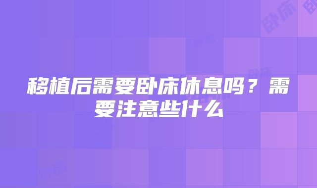 移植后需要卧床休息吗?需要注意些什么