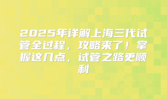 2025年详解上海三代试管全过程，攻略来了！掌握这几点，试管之路更顺利