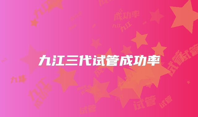 九江三代试管成功率