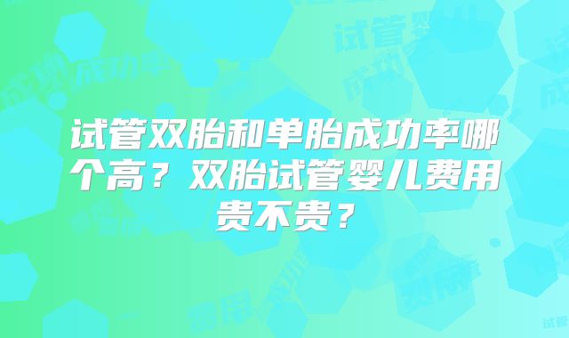 试管双胎和单胎成功率哪个高？双胎试管婴儿费用贵不贵？