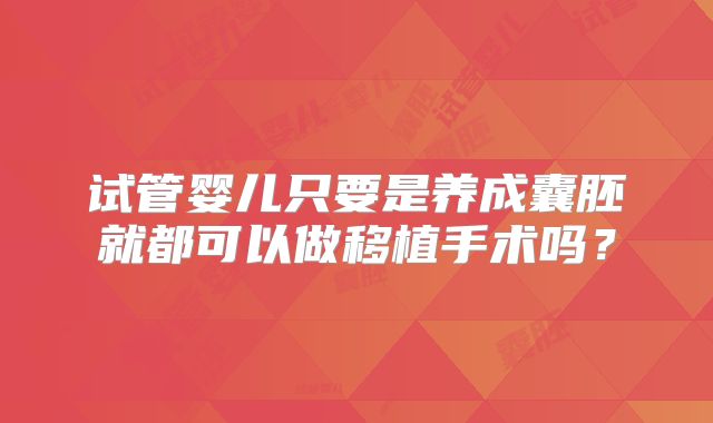 试管婴儿只要是养成囊胚就都可以做移植手术吗?