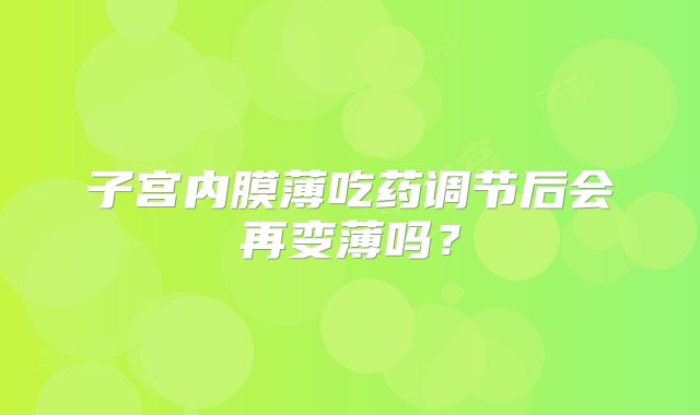 子宫内膜薄吃药调节后会再变薄吗？