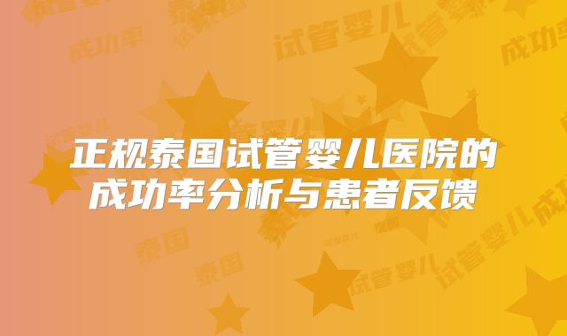 正规泰国试管婴儿医院的成功率分析与患者反馈