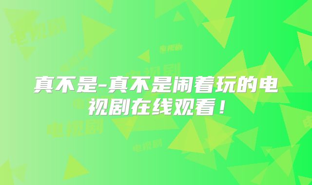 真不是-真不是闹着玩的电视剧在线观看!