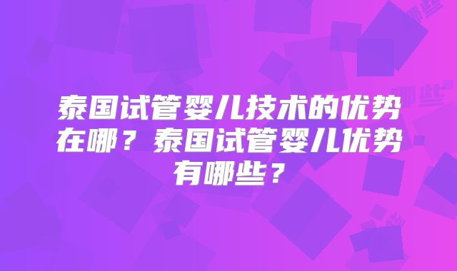 泰国试管婴儿技术的优势在哪？泰国试管婴儿优势有哪些？