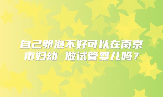 自己卵泡不好可以在南京市妇幼 做试管婴儿吗？