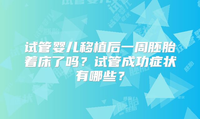 试管婴儿移植后一周胚胎着床了吗?试管成功症状有哪些?