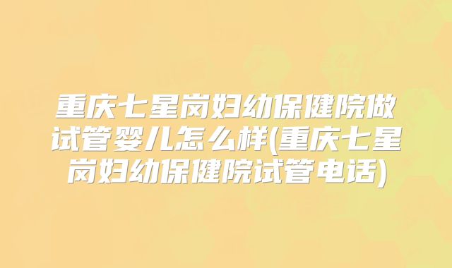 重庆七星岗妇幼保健院做试管婴儿怎么样(重庆七星岗妇幼保健院试管电话)