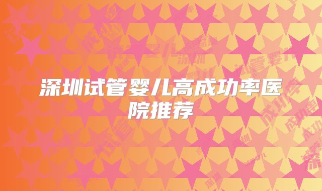 深圳试管婴儿高成功率医院推荐