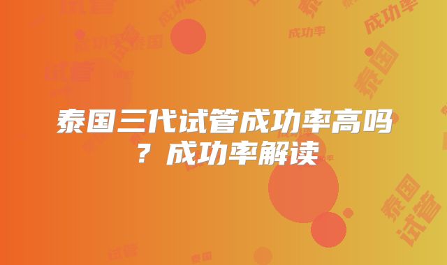 泰国三代试管成功率高吗？成功率解读