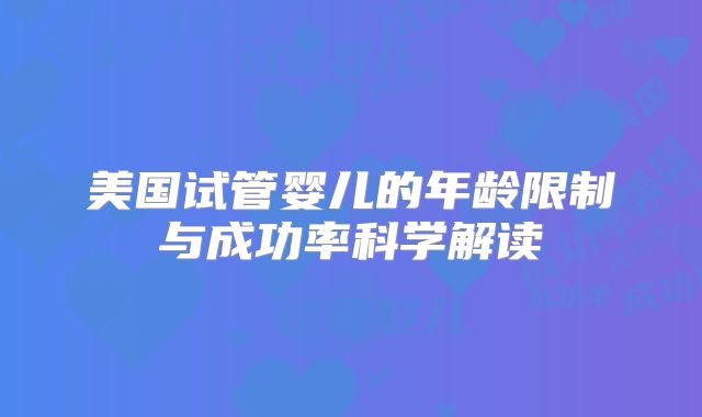 美国试管婴儿的年龄限制与成功率科学解读