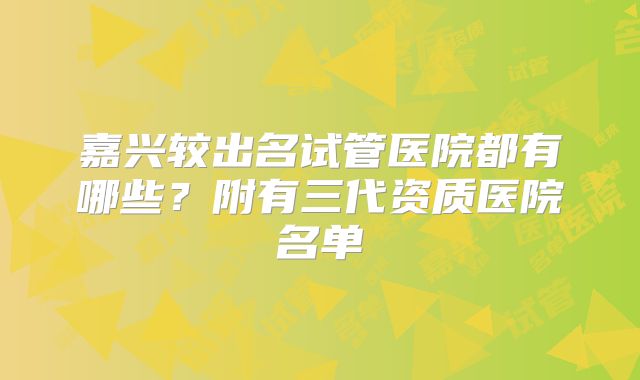 嘉兴较出名试管医院都有哪些?附有三代资质医院名单